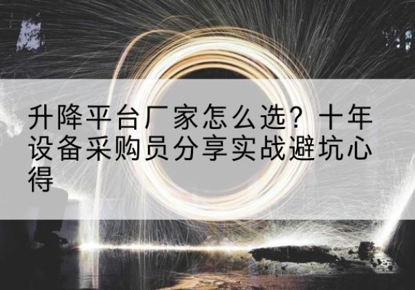 平南升降平台厂家-怎么选？十年设备采购员分享实战避坑心得