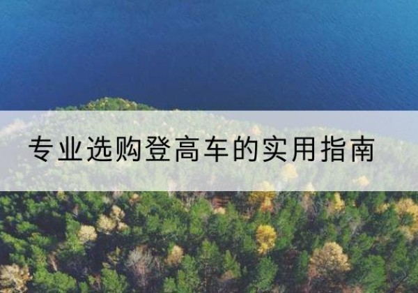 平南电动登高车厂家推荐-专业选购登高车的实用指南