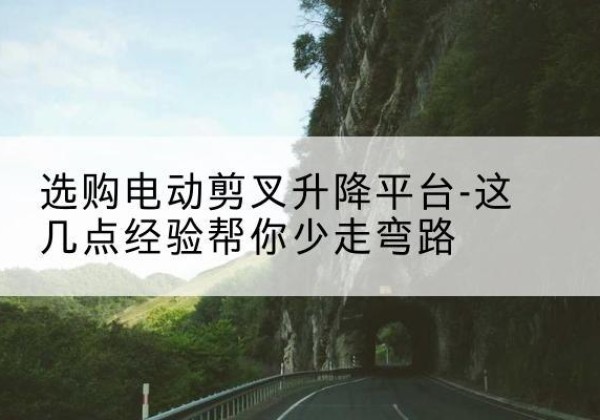 平南电动剪叉升降平台怎么选-选购电动剪叉升降平台-这几点经验帮你少走弯路
